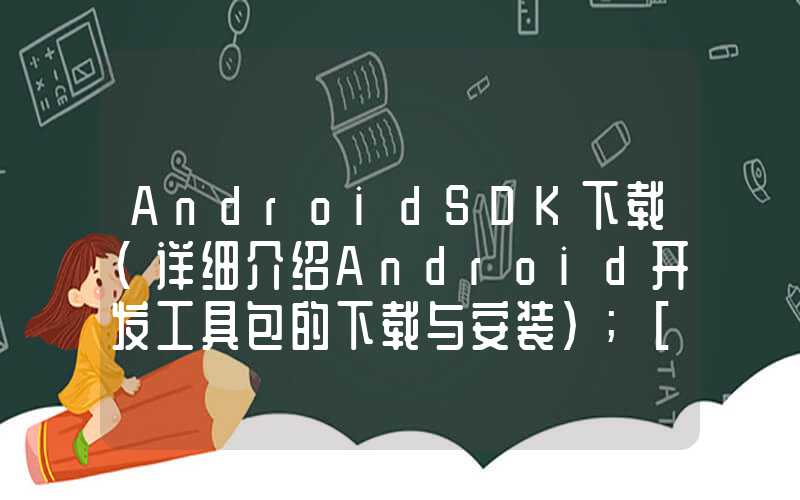 AndroidSDK下载（详细介绍Android开发工具包的下载与安装）