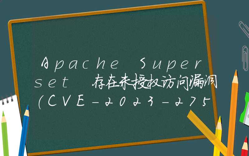 Apache Superset 存在未授权访问漏洞(CVE-2023-27524)详细利用过程