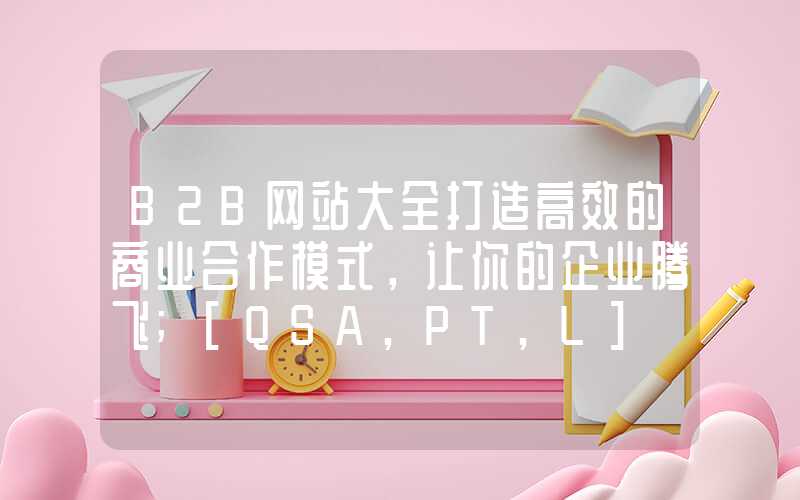 B2B网站大全打造高效的商业合作模式，让你的企业腾飞