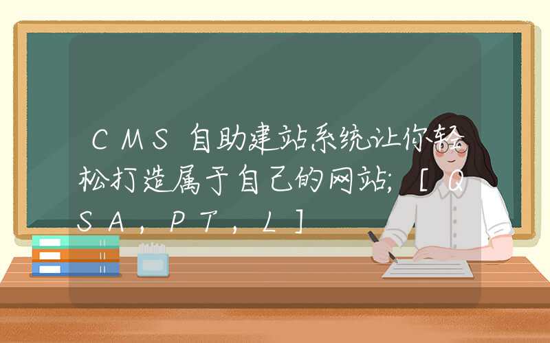 CMS自助建站系统让你轻松打造属于自己的网站