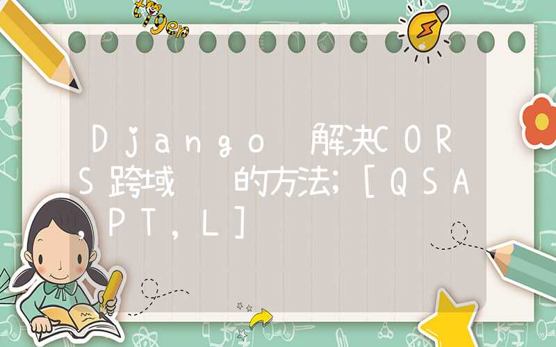 Django 解决CORS跨域问题的方法