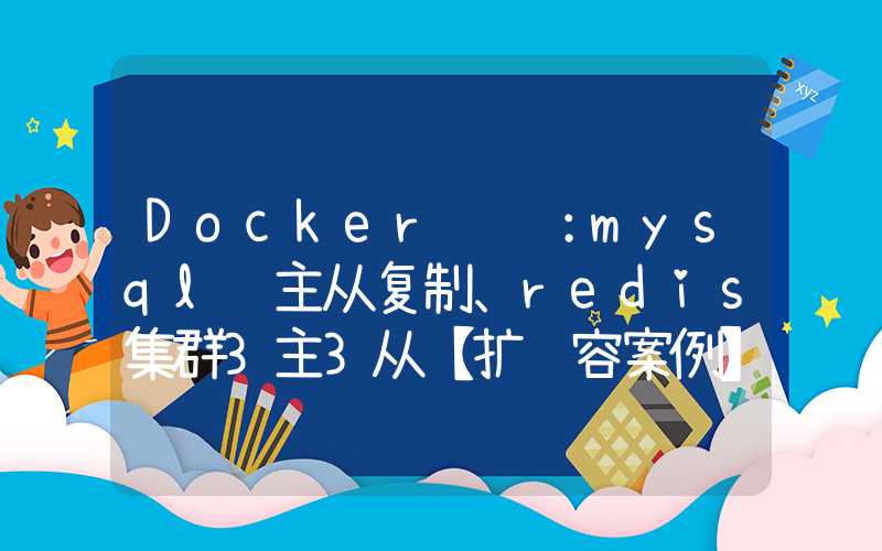 Docker进阶：mysql 主从复制、redis集群3主3从【扩缩容案例】