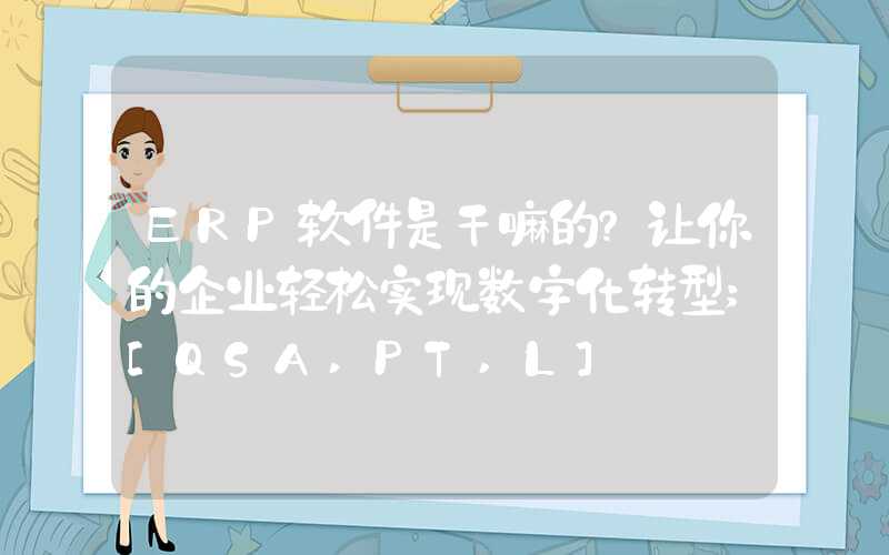 ERP软件是干嘛的？让你的企业轻松实现数字化转型