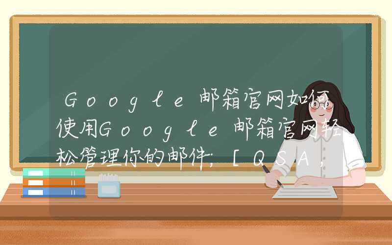 Google邮箱官网如何使用Google邮箱官网轻松管理你的邮件