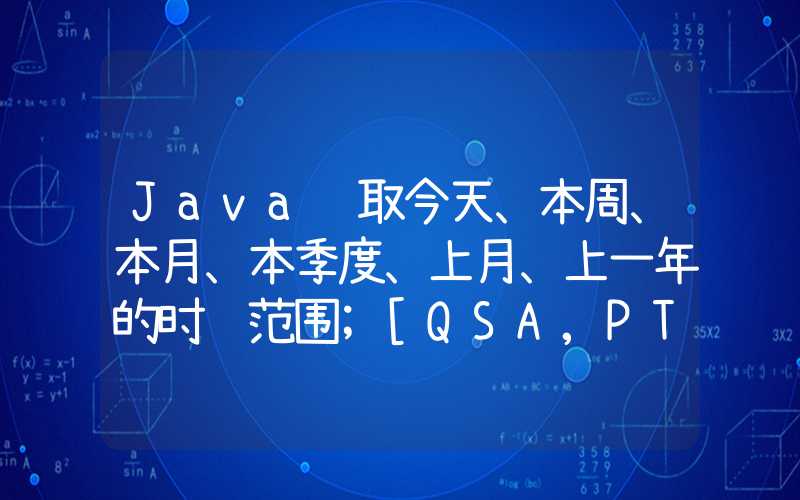 Java获取今天、本周、本月、本季度、上月、上一年的时间范围