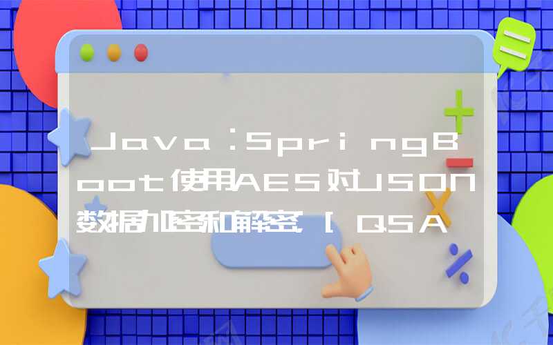 Java：SpringBoot使用AES对JSON数据加密和解密