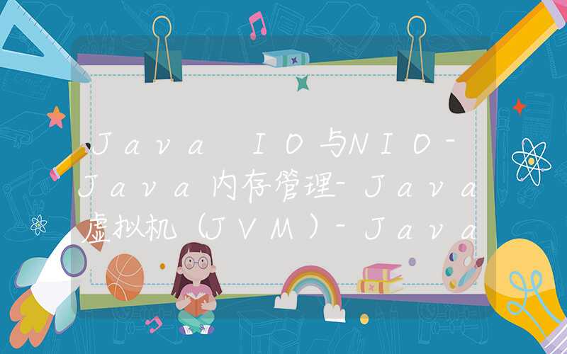 Java IO与NIO-Java内存管理-Java虚拟机（JVM）-Java网络编程-Java注解（Annotation）