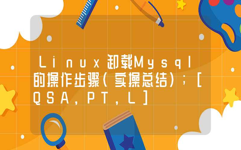 Linux卸载Mysql的操作步骤（实操总结）