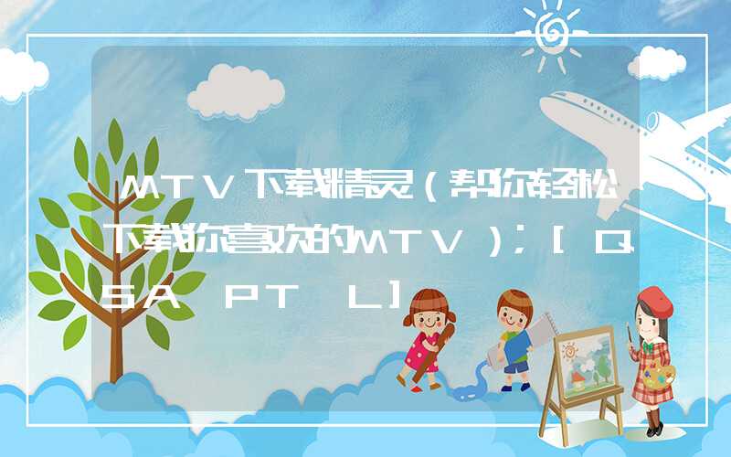 MTV下载精灵（帮你轻松下载你喜欢的MTV）