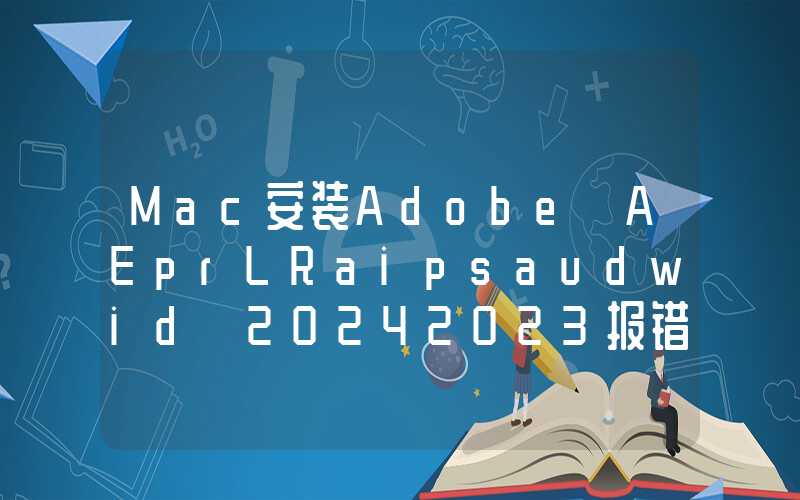 Mac安装Adobe AEprLRaipsaudwid 20242023报错问题解决（常见错误：已损坏2700146130127）