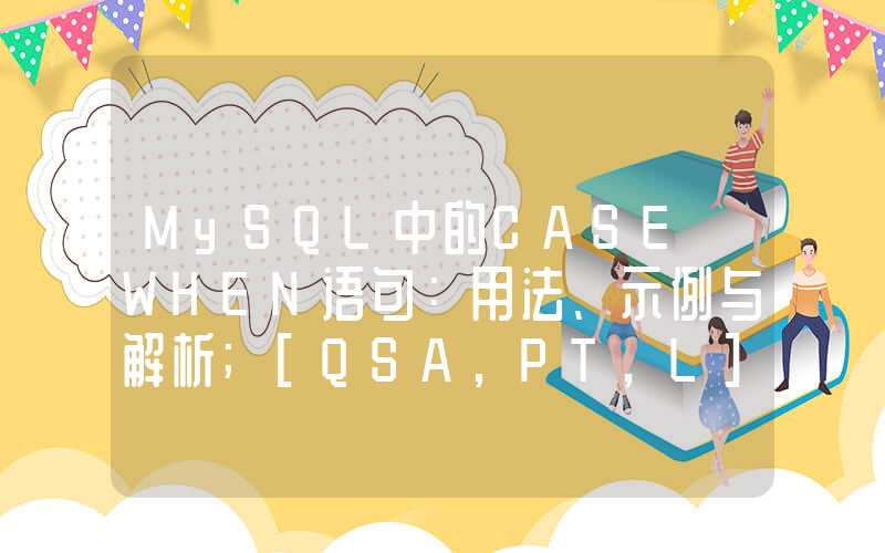 MySQL中的CASE WHEN语句：用法、示例与解析