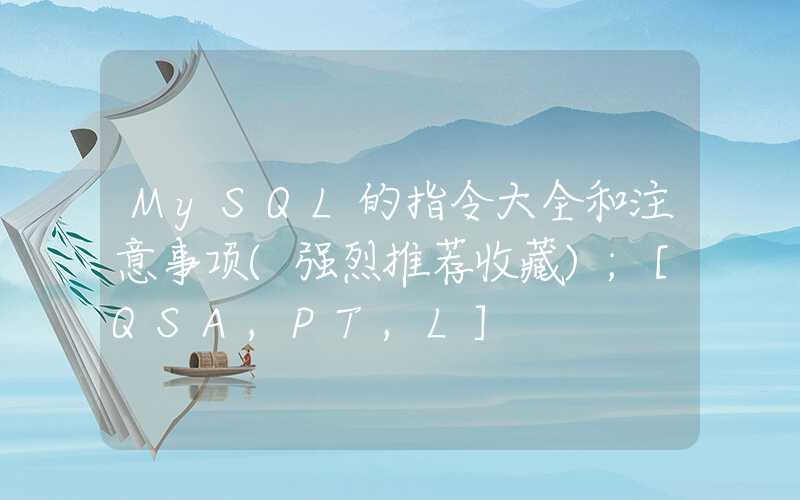 MySQL的指令大全和注意事项(强烈推荐收藏)