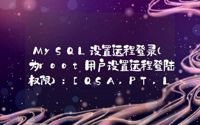 MySQL设置远程登录（为root用户设置远程登陆权限）