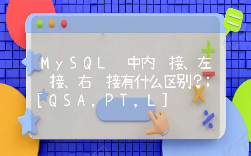 MySQL 中内连接、左连接、右连接有什么区别？