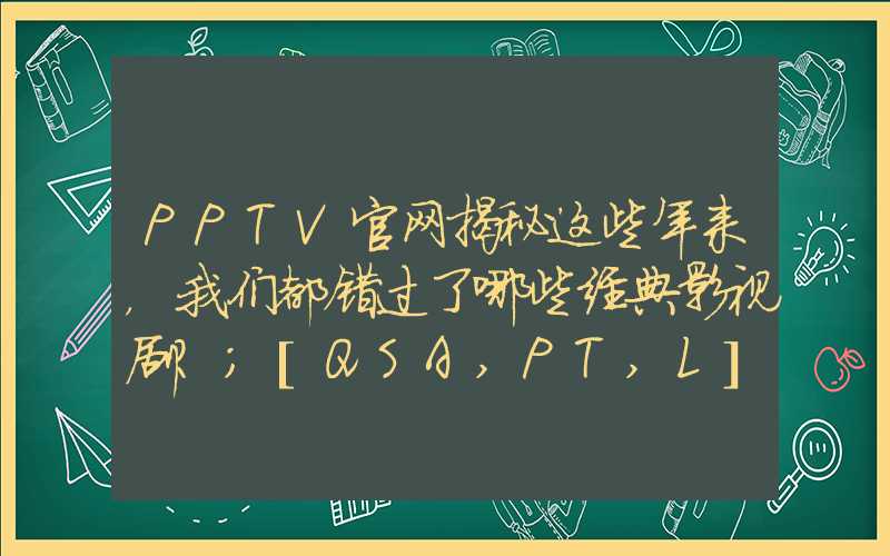 PPTV官网揭秘这些年来，我们都错过了哪些经典影视剧？