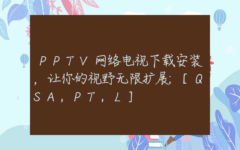 PPTV网络电视下载安装，让你的视野无限扩展