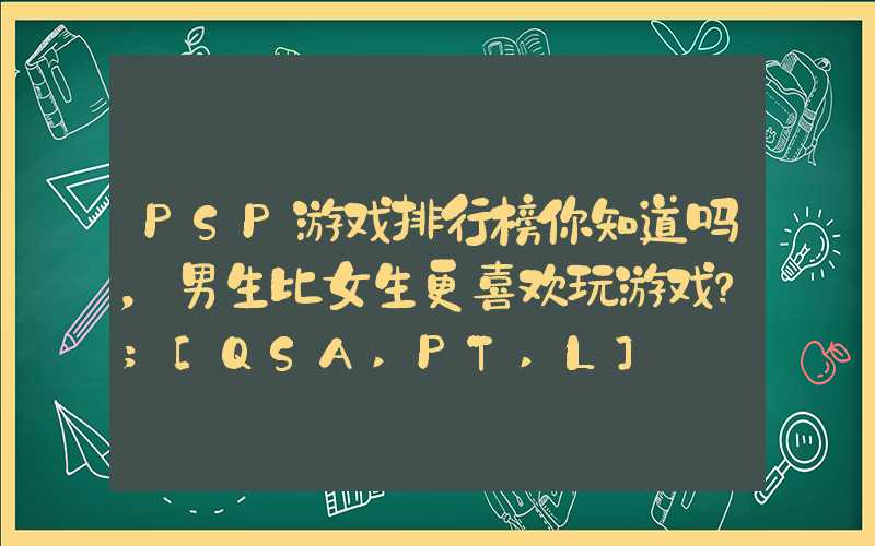 PSP游戏排行榜你知道吗，男生比女生更喜欢玩游戏？