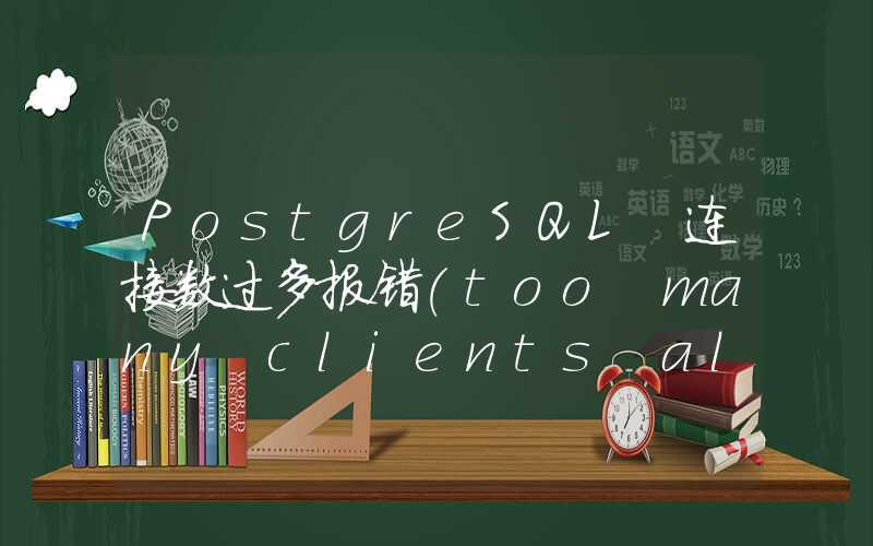 PostgreSQL 连接数过多报错(too many clients already)