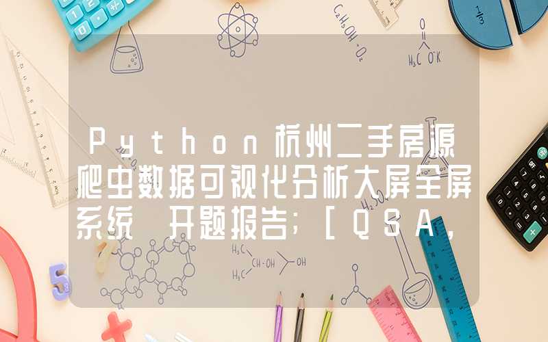 Python杭州二手房源爬虫数据可视化分析大屏全屏系统 开题报告