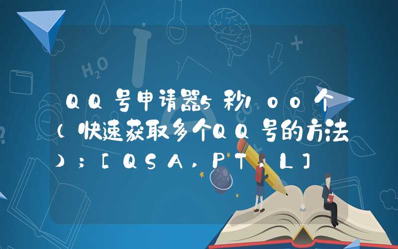 QQ号申请器5秒100个（快速获取多个QQ号的方法）