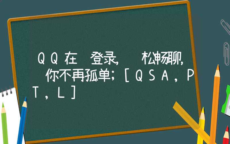 QQ在线登录，轻松畅聊，让你不再孤单