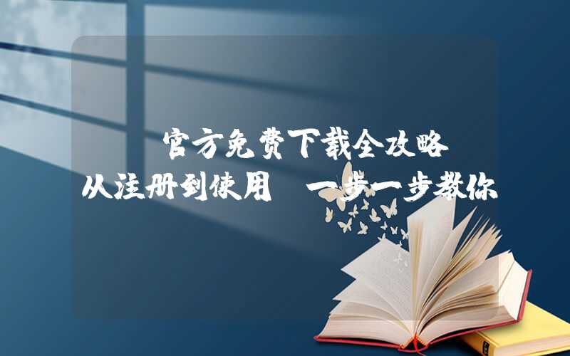 QQ官方免费下载全攻略（从注册到使用，一步一步教你）