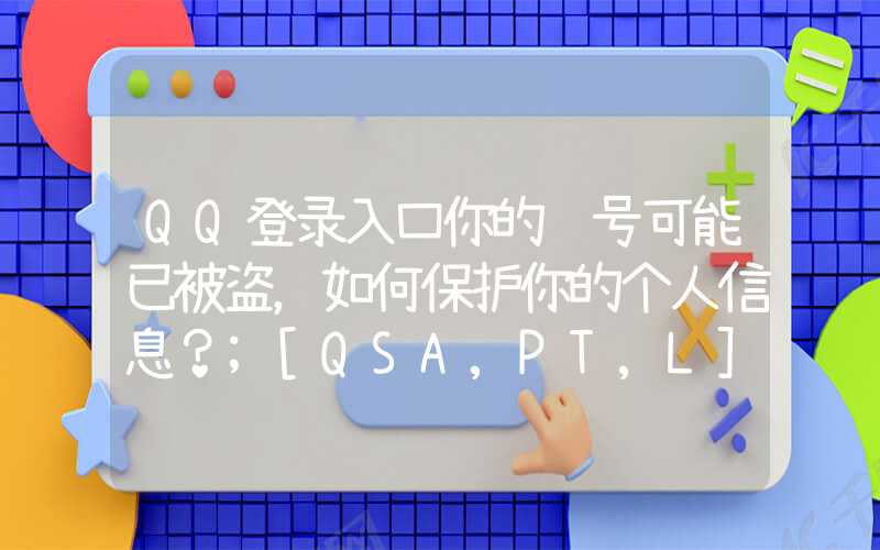 QQ登录入口你的账号可能已被盗，如何保护你的个人信息？