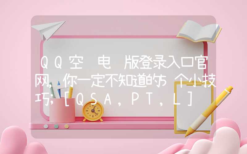 QQ空间电脑版登录入口官网，你一定不知道的5个小技巧