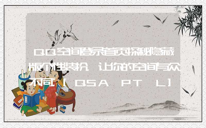 QQ空间登录首页探秘隐藏版个性装扮，让你的空间与众不同