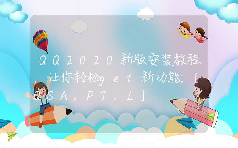 QQ2020新版安装教程，让你轻松get新功能