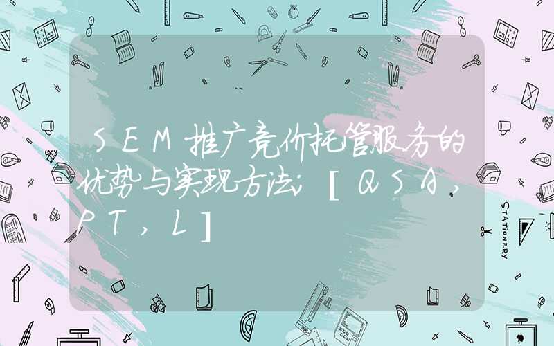 SEM推广竞价托管服务的优势与实现方法