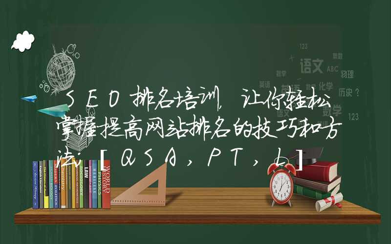 SEO排名培训，让你轻松掌握提高网站排名的技巧和方法