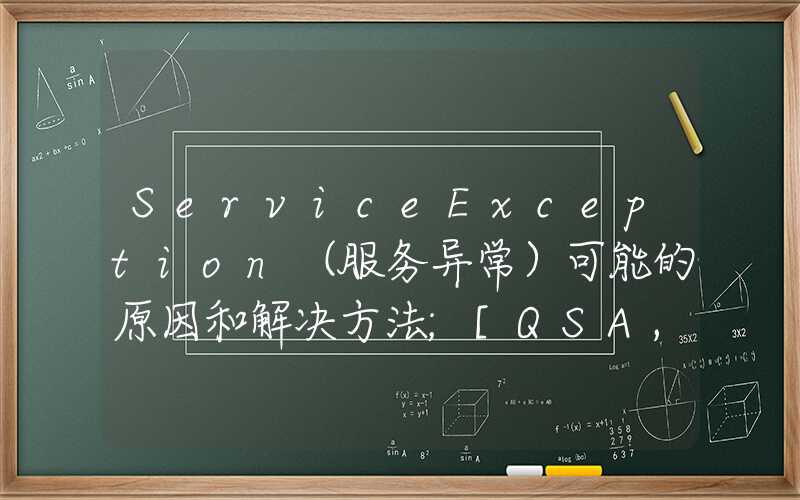 ServiceException（服务异常）可能的原因和解决方法