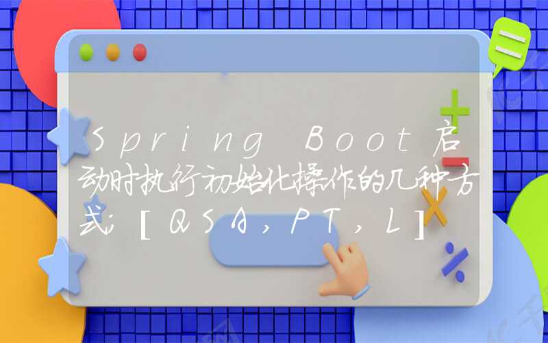 Spring Boot启动时执行初始化操作的几种方式