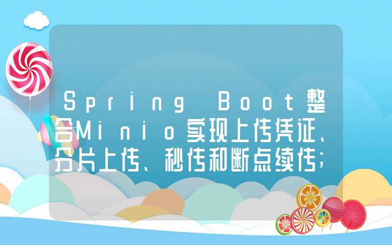 Spring Boot整合Minio实现上传凭证、分片上传、秒传和断点续传