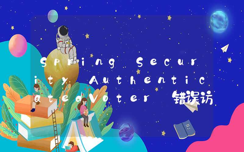 Spring Security AuthenticatedVoter 错误访问控制漏洞复现(CVE-2024-22257)