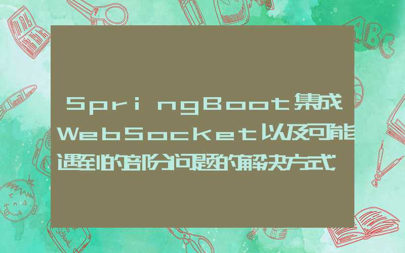 SpringBoot集成WebSocket以及可能遇到的部分问题的解决方式