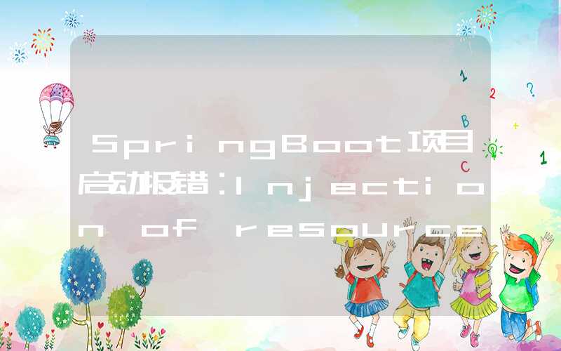 SpringBoot项目启动报错：Injection of resource dependencies failed； nested exception is org.springframework