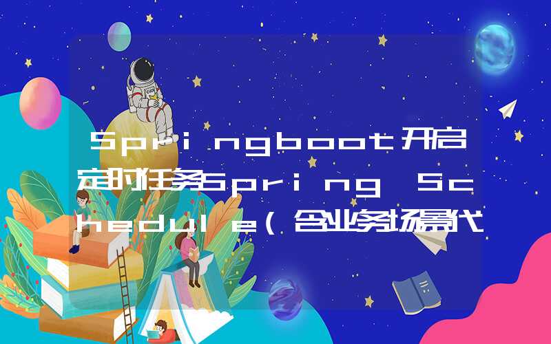 Springboot开启定时任务Spring Schedule(含业务场景代码)