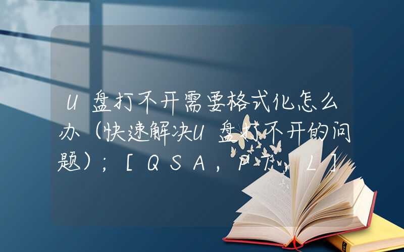 U盘打不开需要格式化怎么办（快速解决U盘打不开的问题）