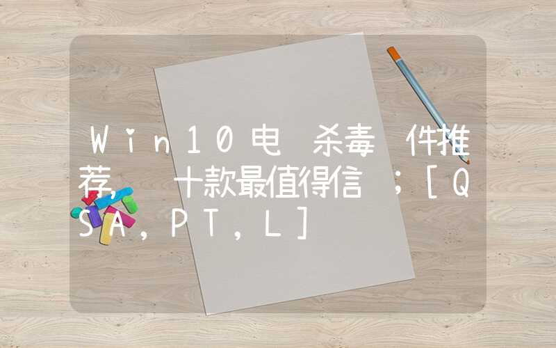 Win10电脑杀毒软件推荐，这十款最值得信赖