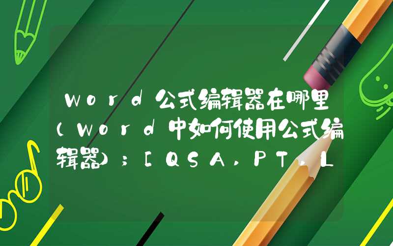 Word公式编辑器在哪里（Word中如何使用公式编辑器）