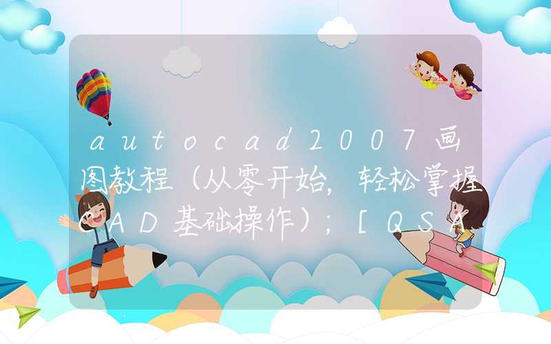 autocad2007画图教程（从零开始，轻松掌握CAD基础操作）