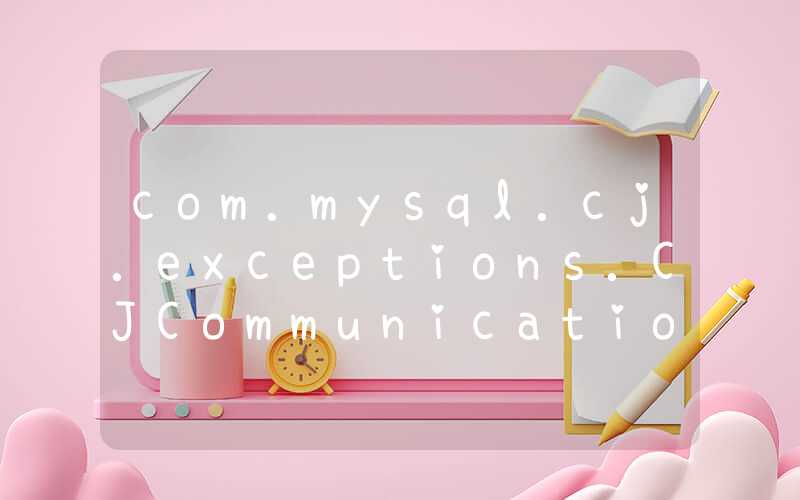 com.mysql.cj.exceptions.CJCommunicationsException: Communications link failure错误解决