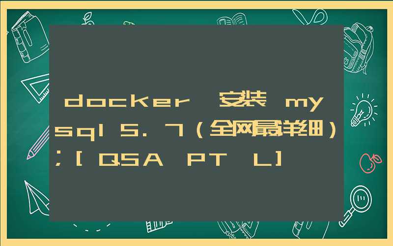 docker 安装 mysql5.7（全网最详细）