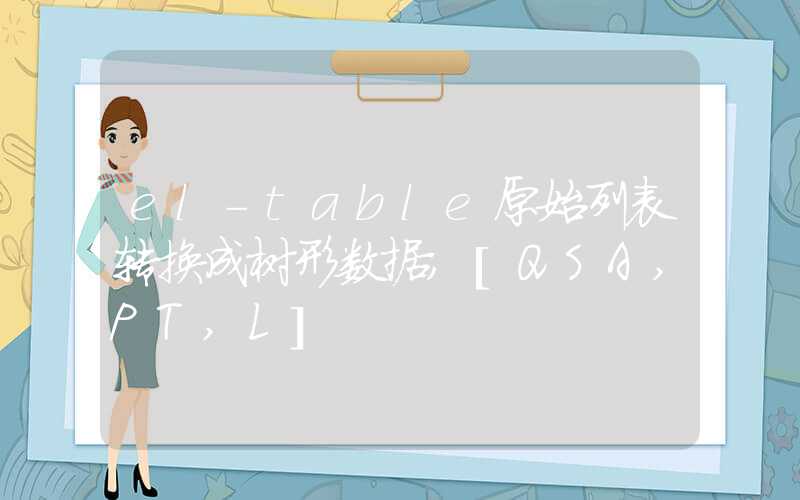 el-table原始列表转换成树形数据