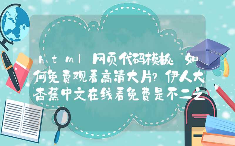 html网页代码模板：如何免费观看高清大片？伊人大杳蕉中文在线看免费是不二之选！