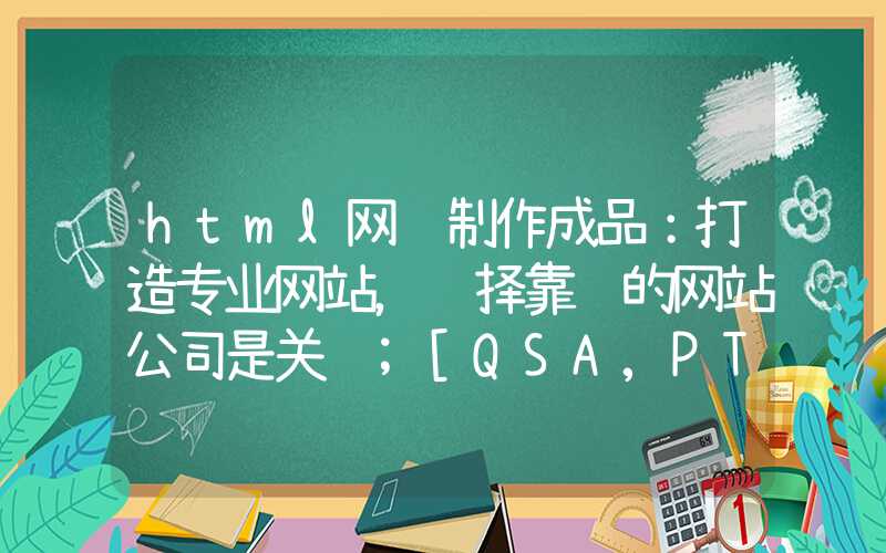 html网页制作成品：打造专业网站，选择靠谱的网站公司是关键