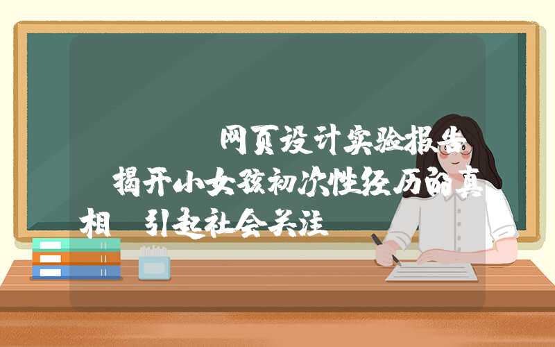 html网页设计实验报告：揭开小女孩初次性经历的真相，引起社会关注