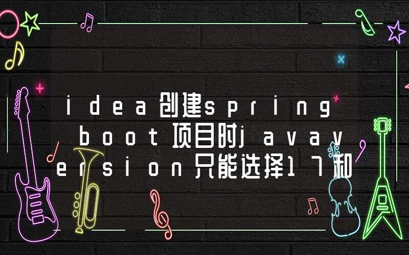 idea创建spring boot项目时javaversion只能选择17和21